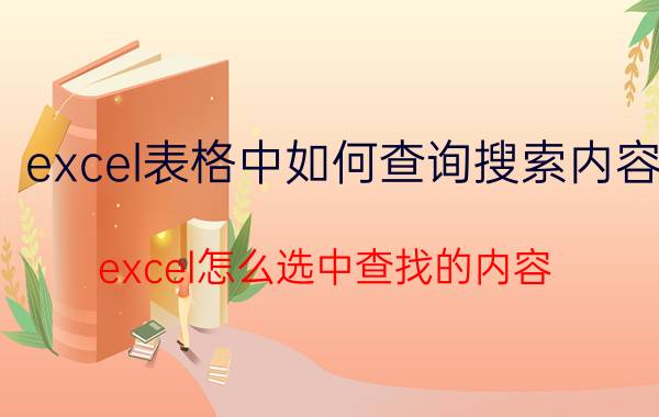 excel表格中如何查询搜索内容 excel怎么选中查找的内容？